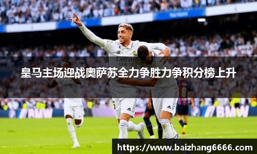 皇马主场迎战奥萨苏全力争胜力争积分榜上升